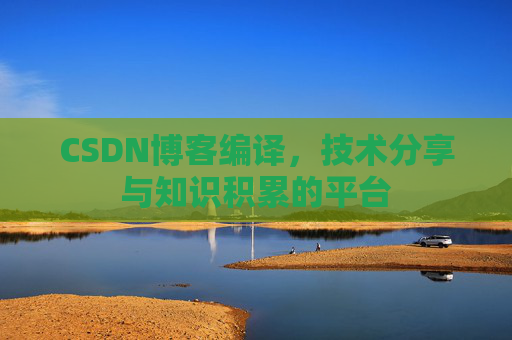 CSDN博客编译，技术分享与知识积累的平台